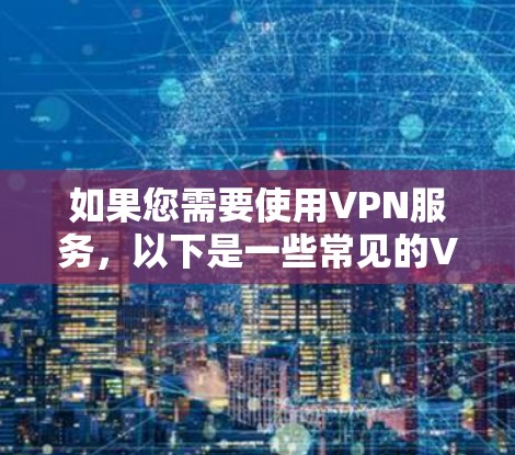 如果您需要使用VPN服务,以下是一些常见的VPN链接和工具