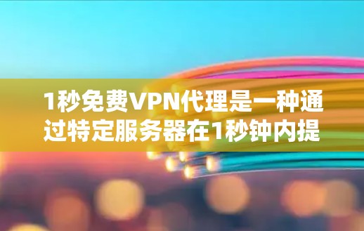 1秒免费VPN代理是一种通过特定服务器在1秒钟内提供加密视频流的服务,通常用于快速访问全球视频内容。以下是关于该服务的详细信息