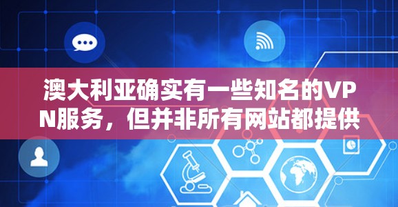 澳大利亚确实有一些知名的VPN服务,但并非所有网站都提供免费服务。以下是一些可能的选项,帮助你找到适合的VPN服务