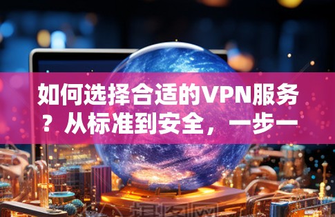 如何选择合适的VPN服务?从标准到安全,一步一步指南