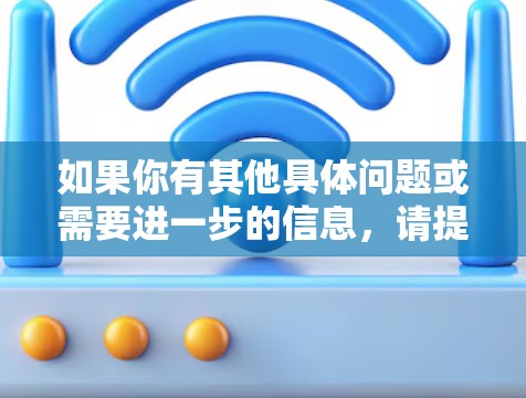 如果你有其他具体问题或需要进一步的信息,请提供更多细节,我会尽力帮助你!