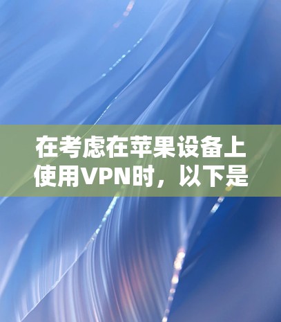 在考虑在苹果设备上使用VPN时,以下是一些推荐的免费VPN软件的总结