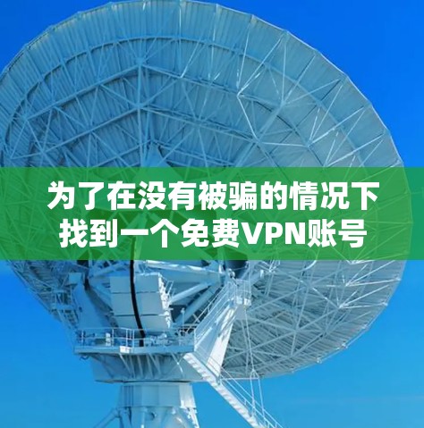 为了在没有被骗的情况下找到一个免费VPN账号密码,可以按照以下步骤进行