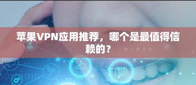 苹果VPN应用推荐,哪个是最值得信赖的?
