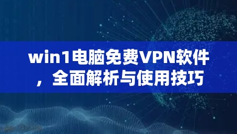 win1电脑免费VPN软件,全面解析与使用技巧 win1电脑免费VPN软件,全面解析与使用技巧