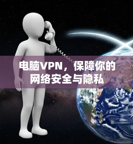 电脑VPN,保障你的网络安全与隐私 电脑VPN,保障你的网络安全与隐私