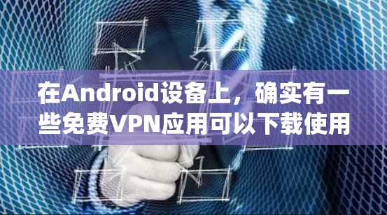 在Android设备上,确实有一些免费VPN应用可以下载使用。这些应用通常基于VPN协议,如WPTP、SAML、SAgalgo等。以下是几个常见的免费VPN应用