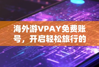 海外游VPAY免费账号,开启轻松旅行的新途径
