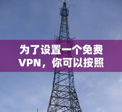 为了设置一个免费VPN,你可以按照以下步骤进行