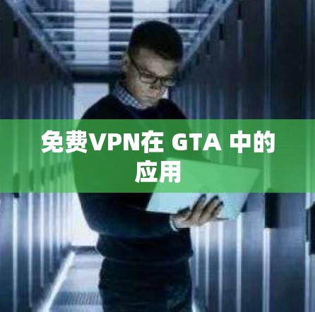 免费VPN在 GTA 中的应用