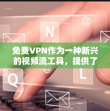 免费VPN作为一种新兴的视频流工具,提供了多种选择,但其使用体验和安全性仍然值得谨慎考虑。以下是对免费VPN的综合评价