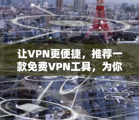 让VPN更便捷,推荐一款免费VPN工具,为你的网络安全保驾护航