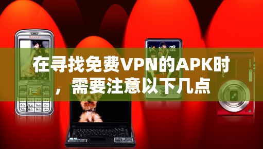 在寻找免费VPN的APK时,需要注意以下几点