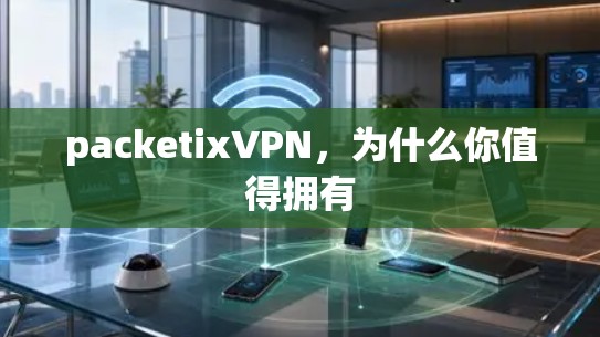 packetixVPN,为什么你值得拥有
