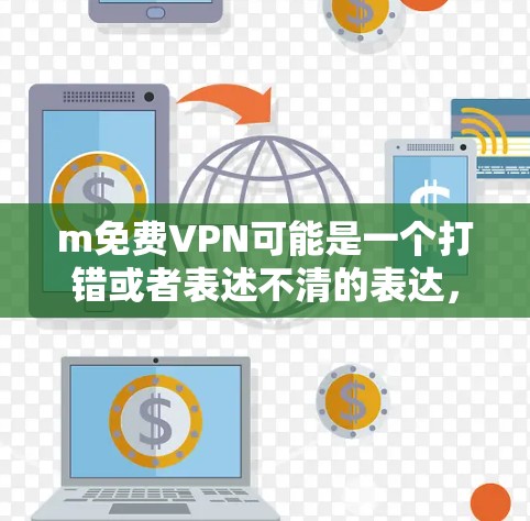 m免费VPN可能是一个打错或者表述不清的表达,通常免费VPN是一个常见的技术术语。如果你指的是免费VPN,那么以下是一些建议