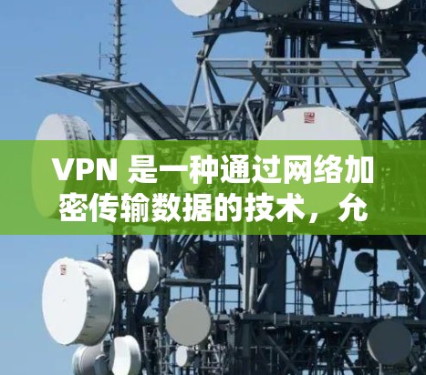 VPN 是一种通过网络加密传输数据的技术,允许用户在不被中国网管的情况下访问其他国家的网络资源。以下是几种免费VPN的推荐