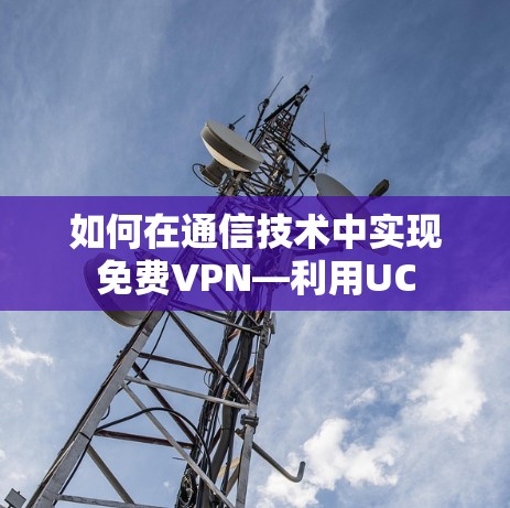 如何在通信技术中实现免费VPN—利用UC