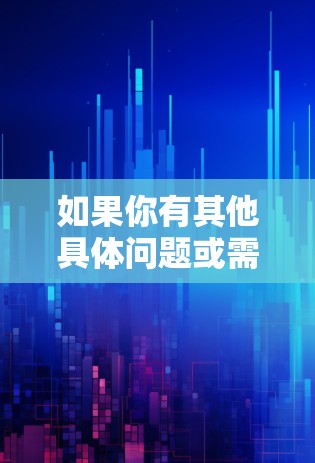 如果你有其他具体问题或需要进一步的帮助,请提供更多细节,我会尽力帮助你! 如果你有其他具体问题或需要进一步的帮助,请提供更多细节,我会尽力帮助你!