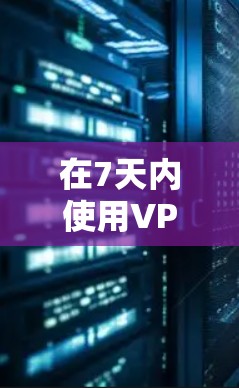 在7天内使用VPN,你可以选择一些免费的VPN服务。以下是几种常用的免费VPN推荐