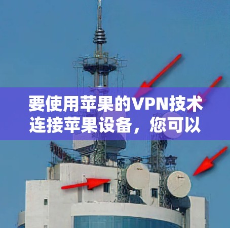 要使用苹果的VPN技术连接苹果设备,您可以按照以下步骤操作