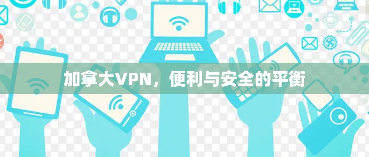 加拿大VPN,便利与安全的平衡