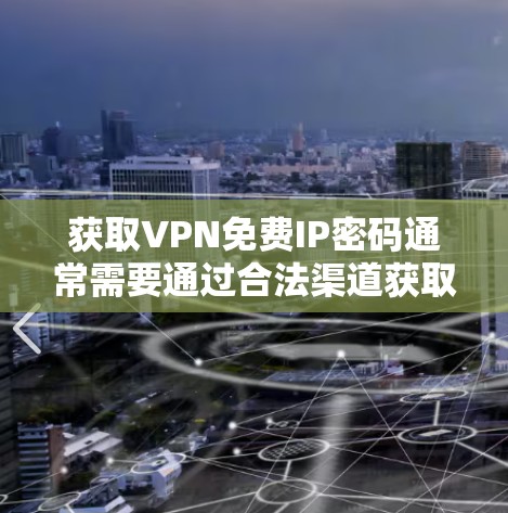 获取VPN免费IP密码通常需要通过合法渠道获取,尤其是对个人用户来说,这可能涉及到隐私和法律问题。以下是一些可能的解释和建议