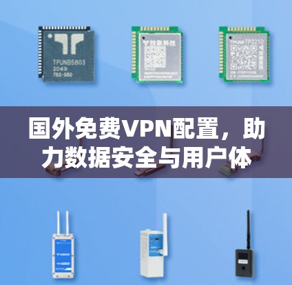 国外免费VPN配置,助力数据安全与用户体验的创新