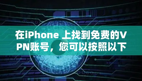在iPhone 上找到免费的VPN账号,您可以按照以下步骤操作