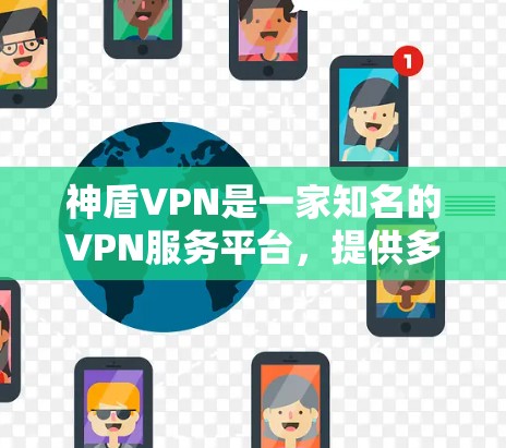 神盾VPN是一家知名的VPN服务平台,提供多种协议和功能,适合不同需求的用户。以下是关于如何免费测试神盾VPN的建议