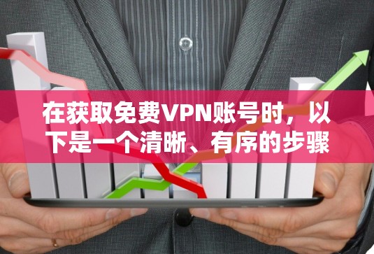在获取免费VPN账号时,以下是一个清晰、有序的步骤指南