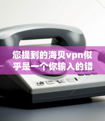 您提到的海贝vpn似乎是一个你输入的错误或可能是海贝VPN的别名。海贝VPN是一个提供各种在线视频、直播、聊天、购物等服务的网络产品,通常以海贝VPN或海贝网为名称