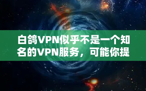 白鸽VPN似乎不是一个知名的VPN服务,可能你提到的可能是白鸽网站,而不是白鸽VPN。不过,为了帮助你更好地理解,我会先解释一下白鸽VPN的概念,然后你可以根据具体情况提供帮助