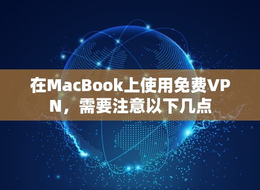 在MacBook上使用免费VPN,需要注意以下几点