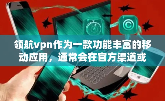 领航vpn作为一款功能丰富的移动应用,通常会在官方渠道或社区平台提供免费账号。以下是一些常用的获取免费账号的方法