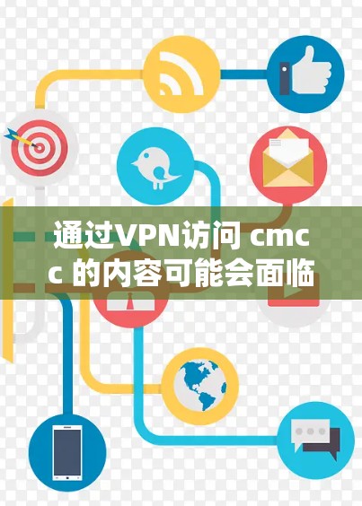 通过VPN访问 cmcc 的内容可能会面临以下挑战和考虑因素