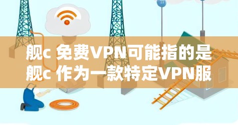 舰c 免费VPN可能指的是舰c 作为一款特定VPN服务,或者是一个特定品牌或类型的VPN。不过,舰c 应该是一个比较常见的品牌,如果您指的是舰c 的某个特定功能或服务,可能需要更详细的背景信息