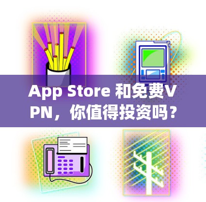 App Store 和免费VPN,你值得投资吗?