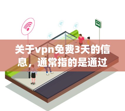 关于vpn免费3天的信息,通常指的是通过某种VPN服务获取网络资源或数据,但需要注意的是,这并不意味着该服务本身是免费的,而是指通过该服务获得的内容或连接是免费的。以下是一些可能的解释和建议