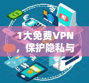 1大免费VPN,保护隐私与安全,开启网络新世界