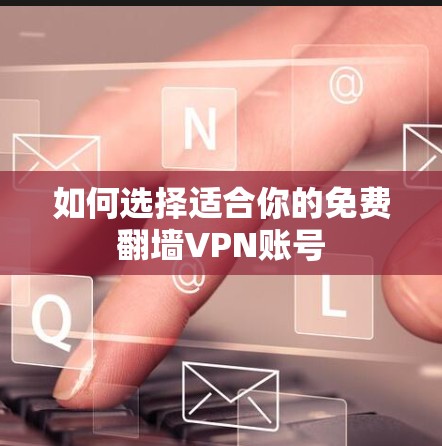如何选择适合你的免费翻墙VPN账号