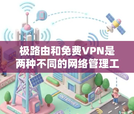 极路由和免费VPN是两种不同的网络管理工具,各自有不同的功能和适用场景,以下是它们之间的详细比较