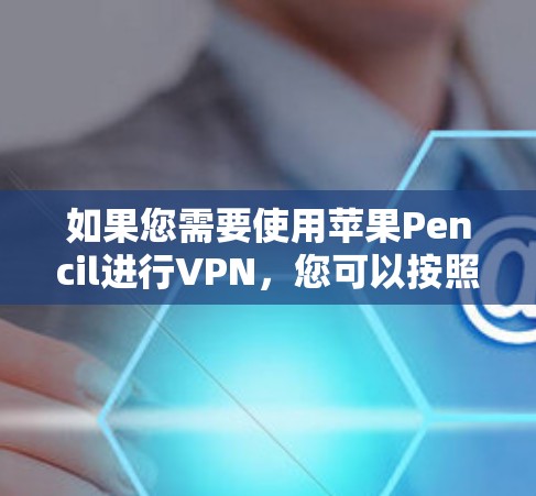 如果您需要使用苹果Pencil进行VPN,您可以按照以下步骤进行