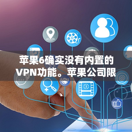苹果6确实没有内置的VPN功能。苹果公司限制了VPN功能,主要是出于对网络安全的关注。如果你对苹果6的配置或功能有疑问,可以尝试以下方法