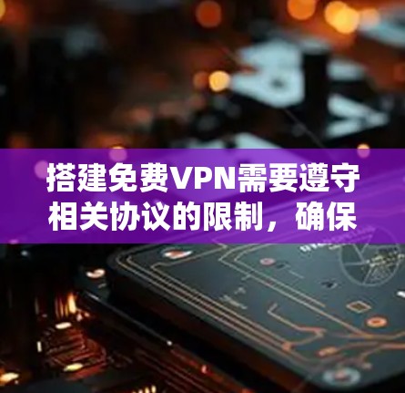 搭建免费VPN需要遵守相关协议的限制,确保你的设备能够正常运行。以下是一些基本步骤和注意事项