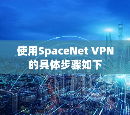 使用SpaceNet VPN的具体步骤如下 使用SpaceNet VPN的具体步骤如下