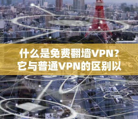 什么是免费翻墙VPN?它与普通VPN的区别以及在哪些应用中的应用