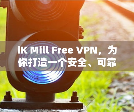 iK Mill Free VPN,为你打造一个安全、可靠的网络新世界