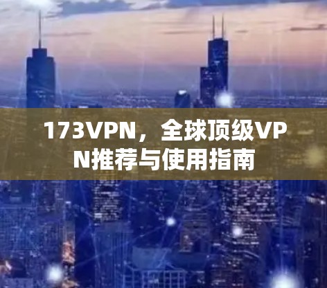 173VPN,全球顶级VPN推荐与使用指南