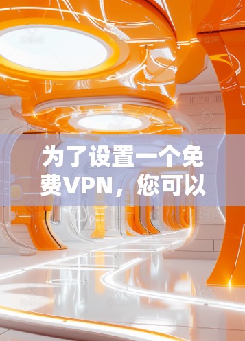 为了设置一个免费VPN,您可以按照以下步骤操作 为了设置一个免费VPN,您可以按照以下步骤操作