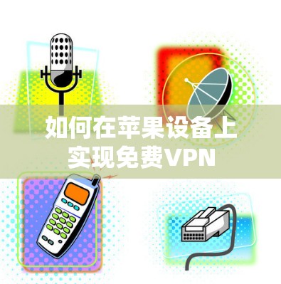 如何在苹果设备上实现免费VPN 如何在苹果设备上实现免费VPN